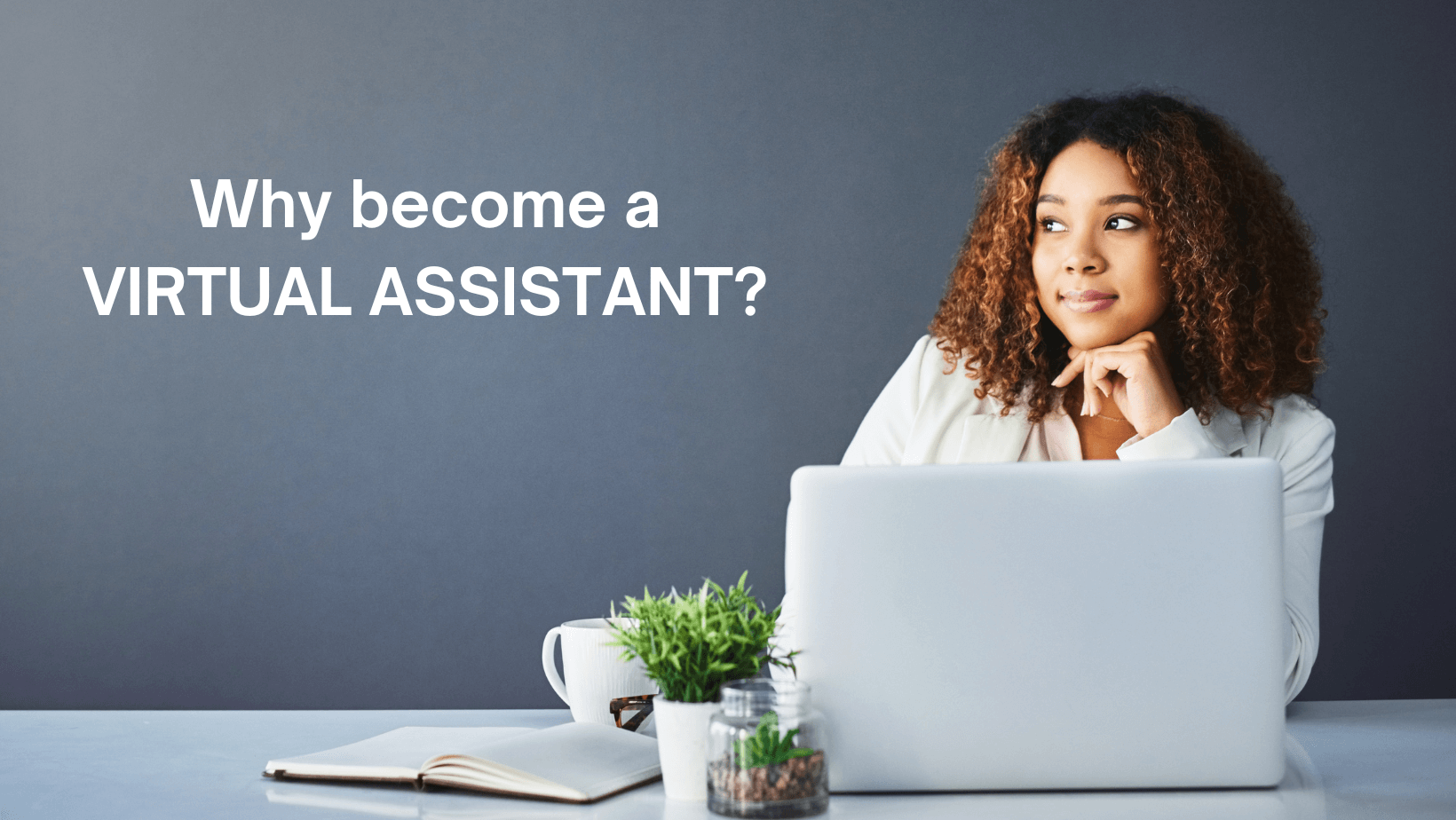 Why VA - Why Would Someone Want to Become a Virtual Assistant?